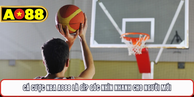 Cá cược NBA AO88 là gì? Góc nhìn nhanh cho người mới
