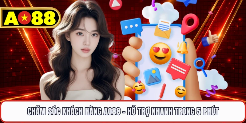 Chăm Sóc Khách Hàng AO88 - Hỗ Trợ Nhanh Trong 5 Phút