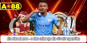 Kèo Bóng Đá AO88 - 3 Dòng Chính Tạo Nên Sức Hút Thị Trường