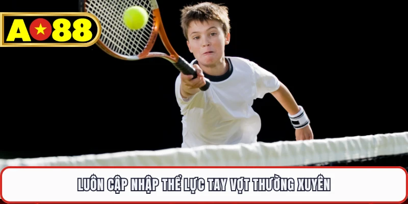 Luôn cập nhập thể lực tay vợt thường xuyên