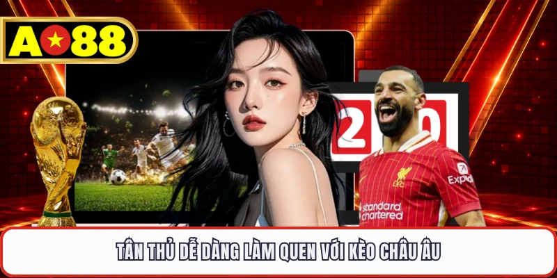 Tân thủ dễ dàng làm quen với kèo châu Âu