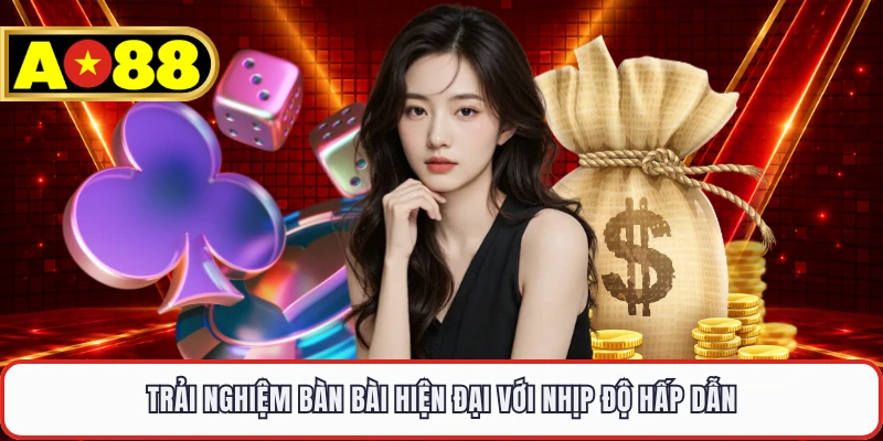 Trải nghiệm bàn bài hiện đại với nhịp độ hấp dẫn